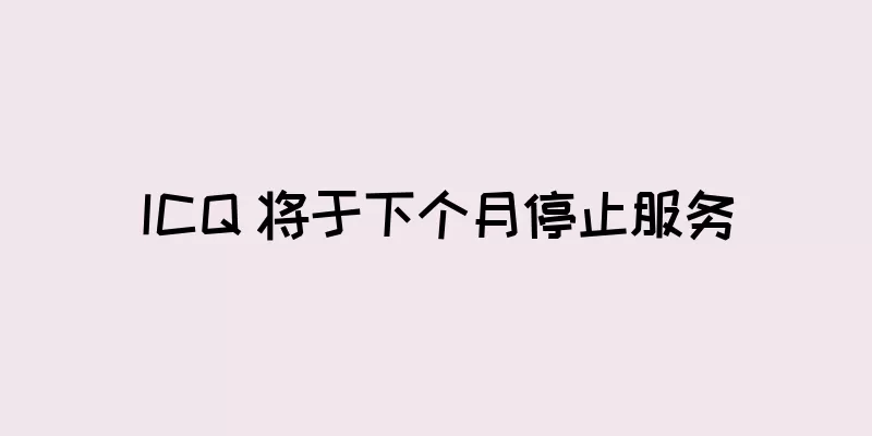 ICQ 将于下个月停止服务