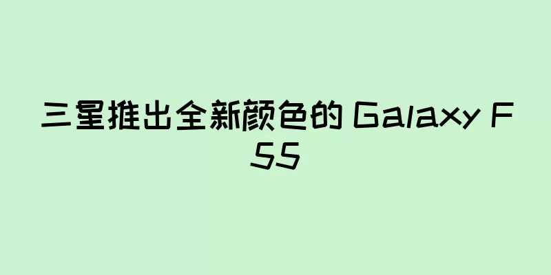 三星推出全新颜色的 Galaxy F55